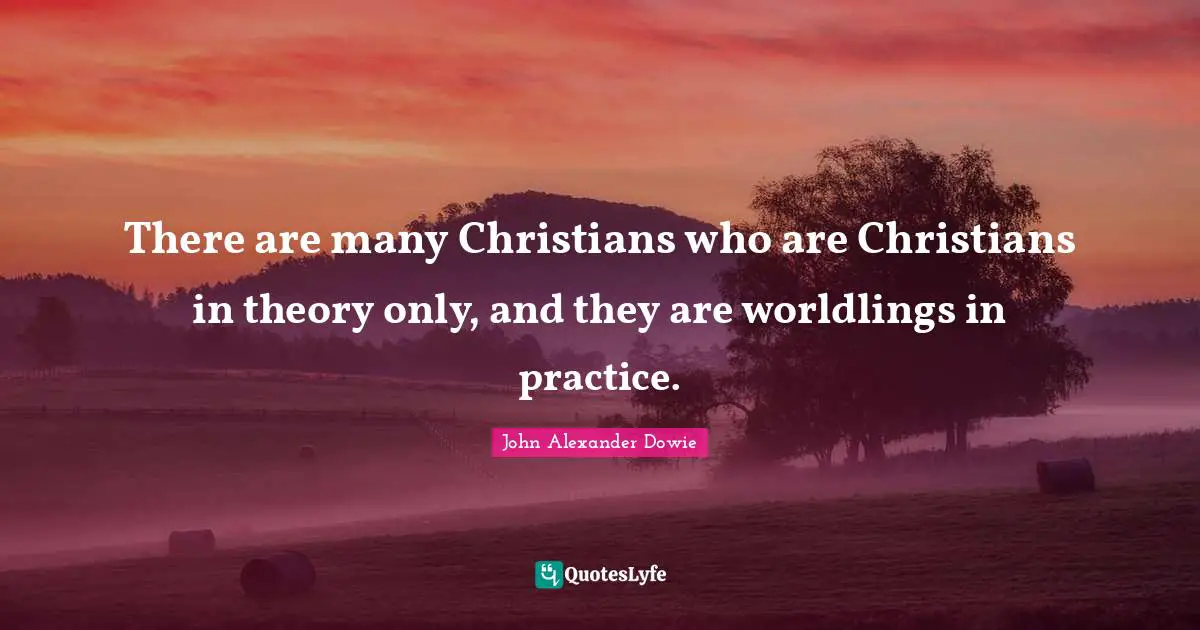 There are many Christians who are Christians in theory only, and they are worldlings in practice.