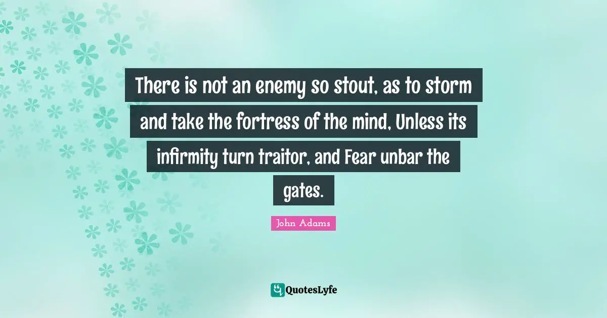 Stout Quotes: "There is not an enemy so stout, as to storm and take the fortress of the mind, Unless its infirmity turn traitor, and Fear unbar the gates."