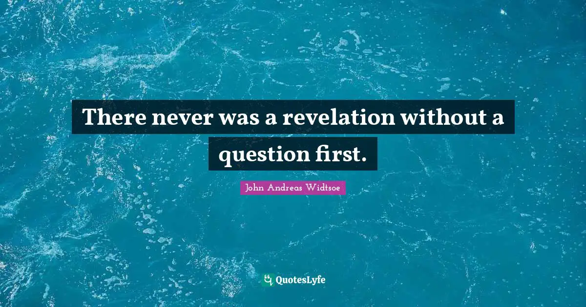 There never was a revelation without a question first.