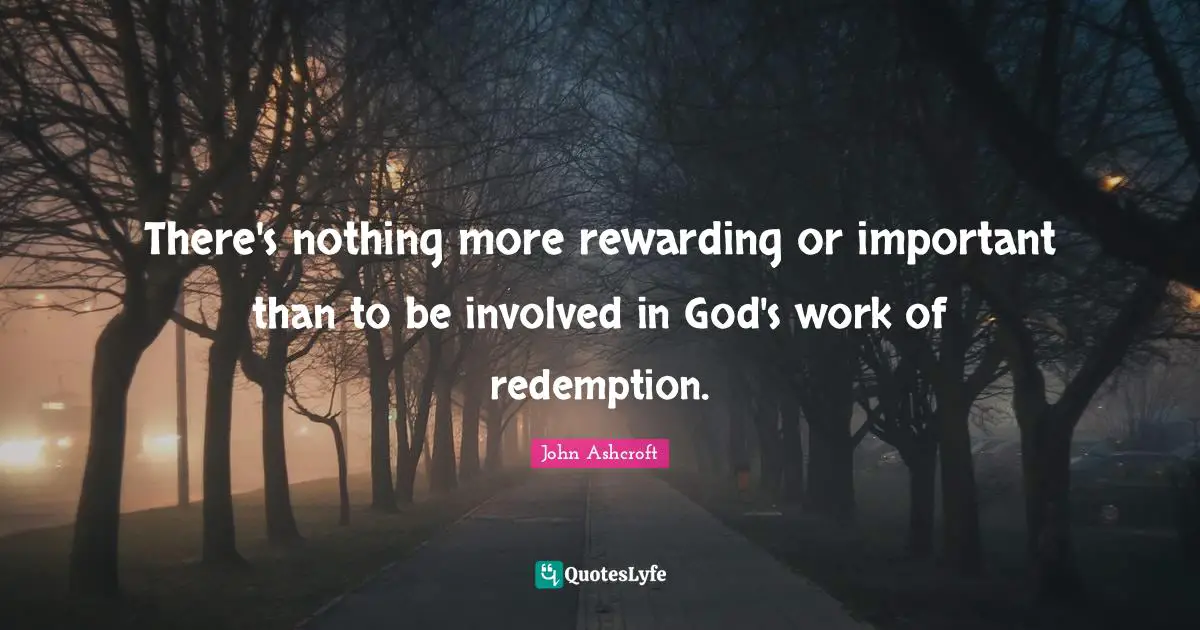 There's nothing more rewarding or important than to be involved in God's work of redemption.
