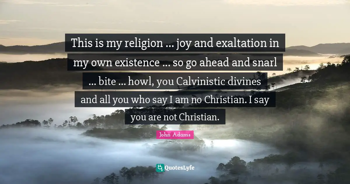 Exaltation Quotes: "This is my religion ... joy and exaltation in my own existence ... so go ahead and snarl ... bite ... howl, you Calvinistic divines and all you who say I am no Christian. I say you are not Christian."