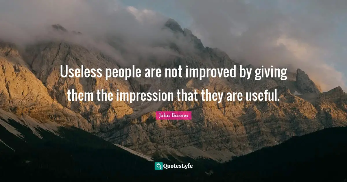 Useless people are not improved by giving them the impression that they are useful.