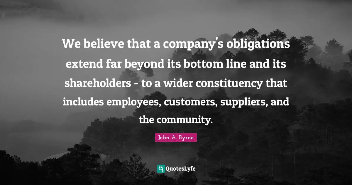 We believe that a company's obligations extend far beyond its bottom line and its shareholders - to a wider constituency that includes employees, customers, suppliers, and the community.
