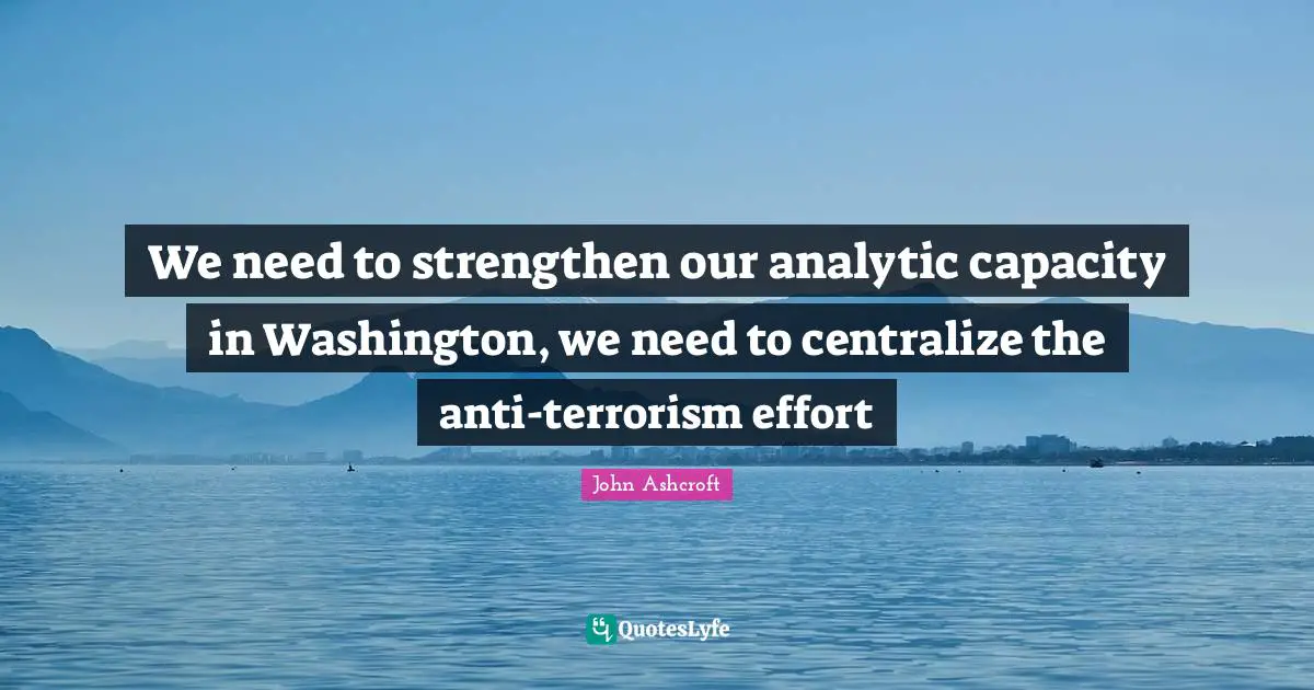 Capacity Quotes: "We need to strengthen our analytic capacity in Washington, we need to centralize the anti-terrorism effort"