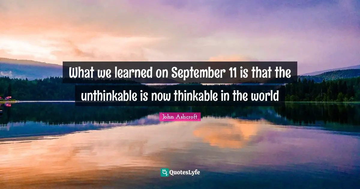 Unthinkable Quotes: "What we learned on September 11 is that the unthinkable is now thinkable in the world"