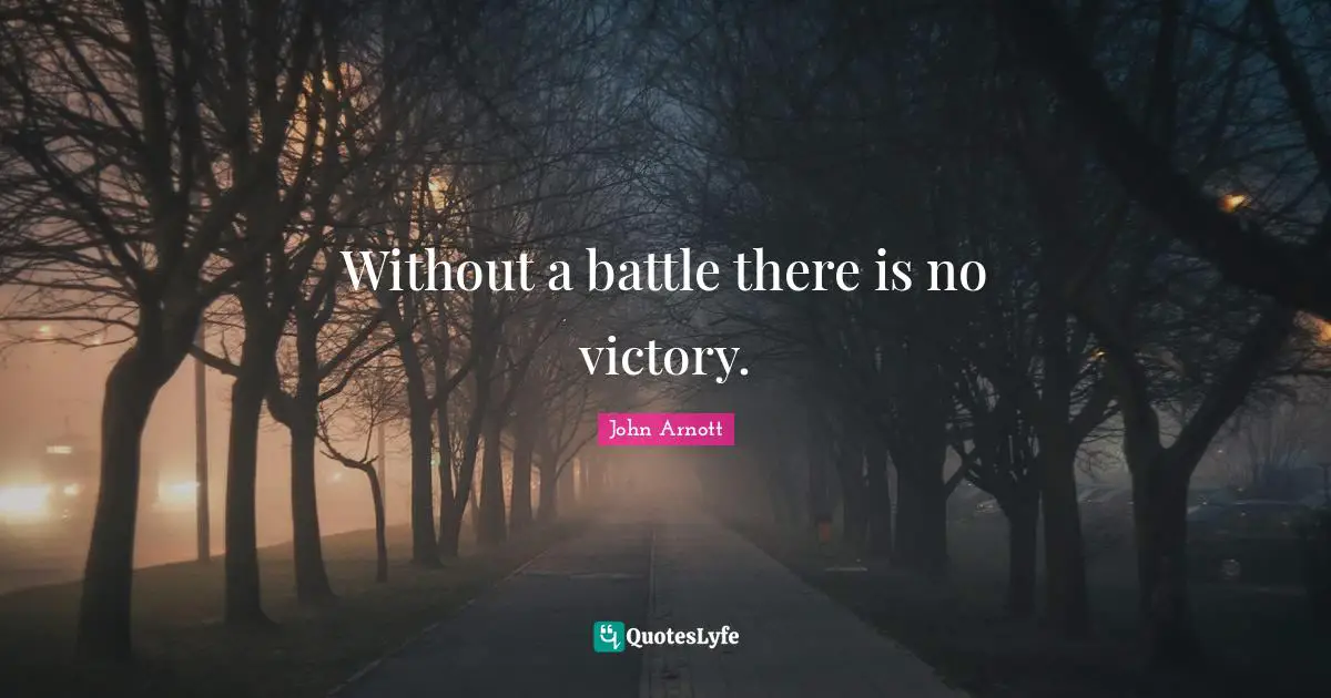 Without a battle there is no victory.
