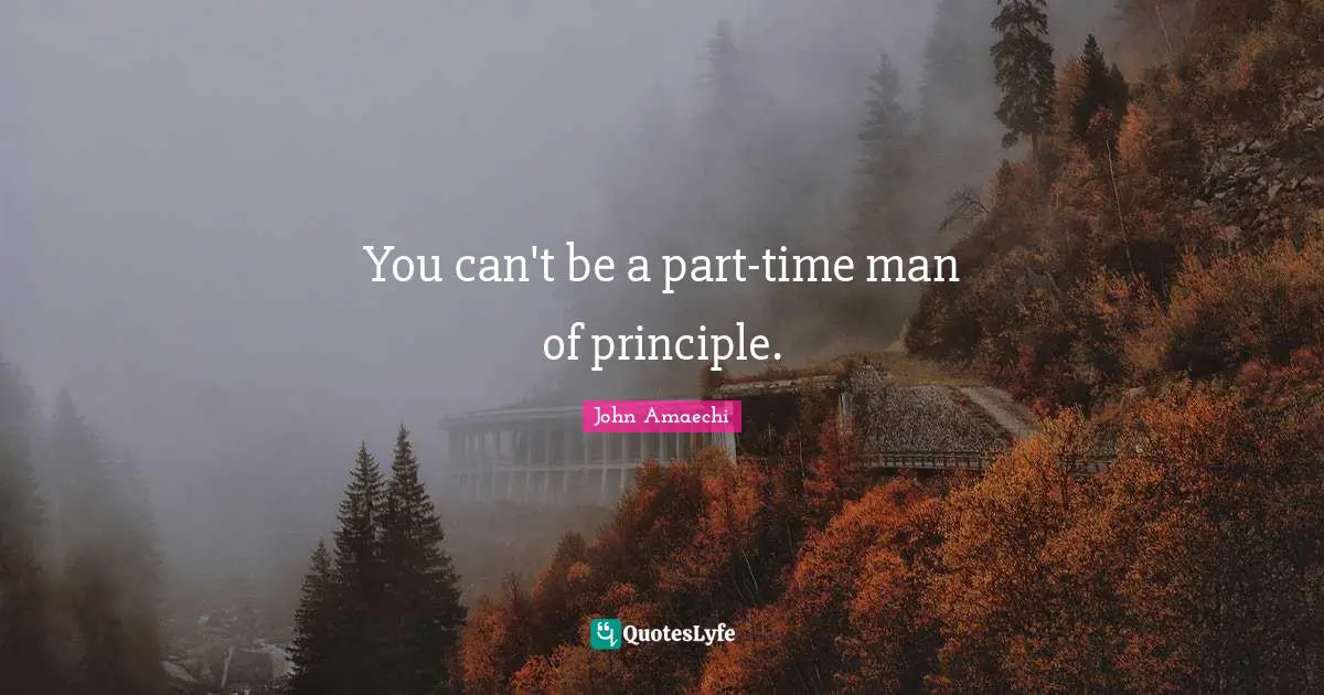 You can't be a part-time man of principle.