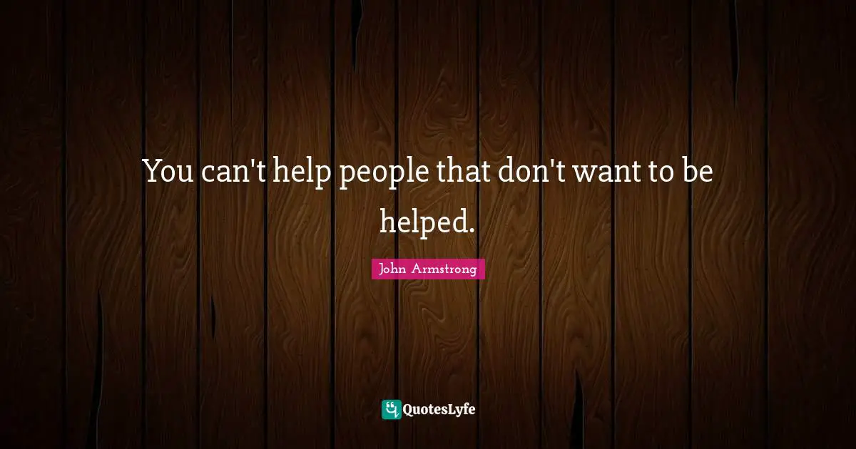 You can't help people that don't want to be helped.