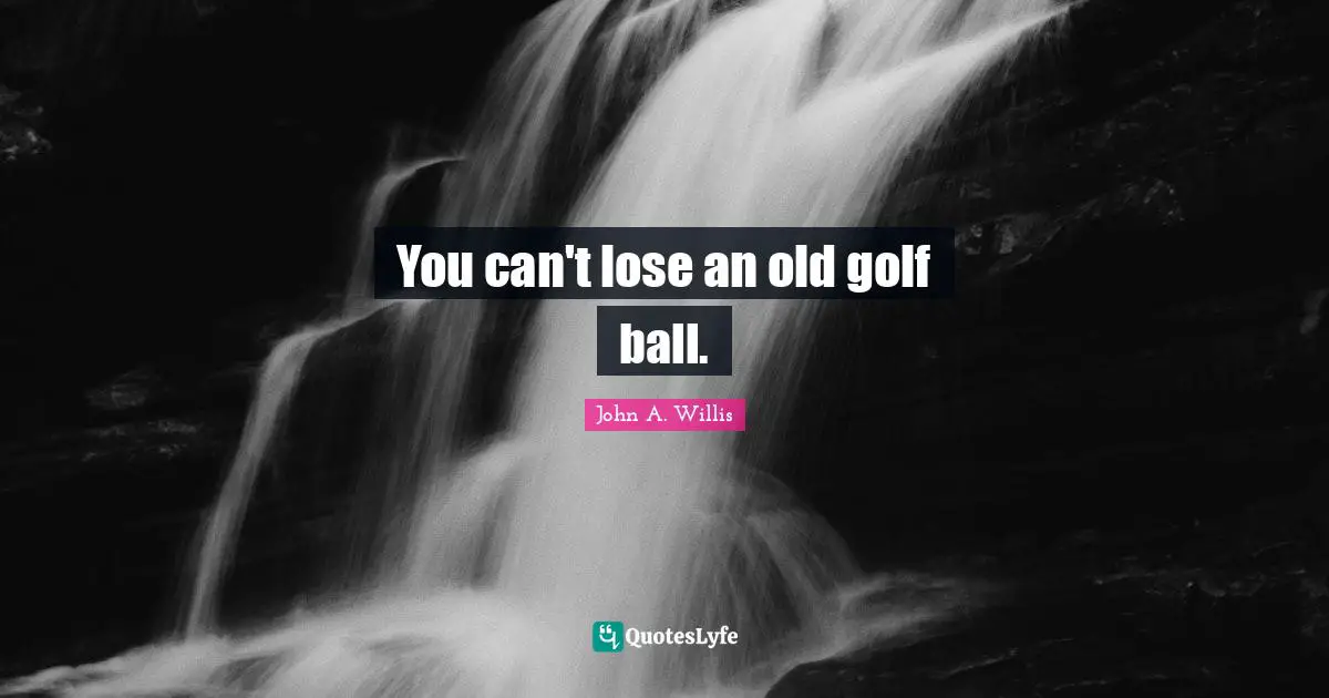 You can't lose an old golf ball.