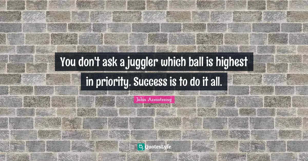 You don't ask a juggler which ball is highest in priority. Success is to do it all.