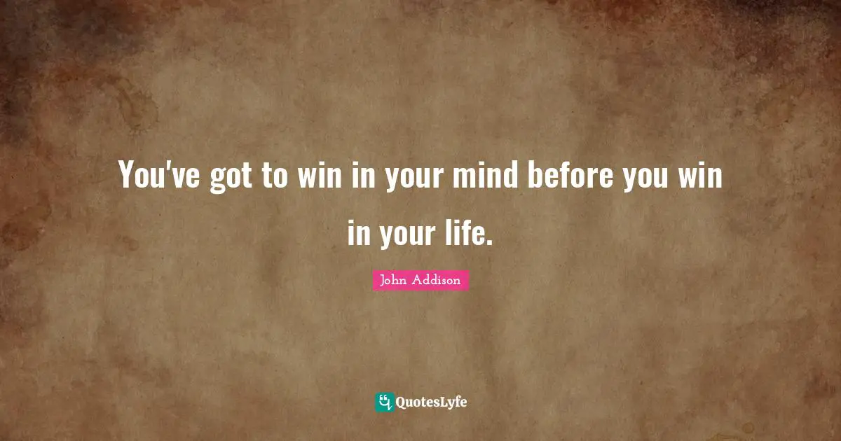 Positive Thinking Quotes: "You've got to win in your mind before you win in your life."