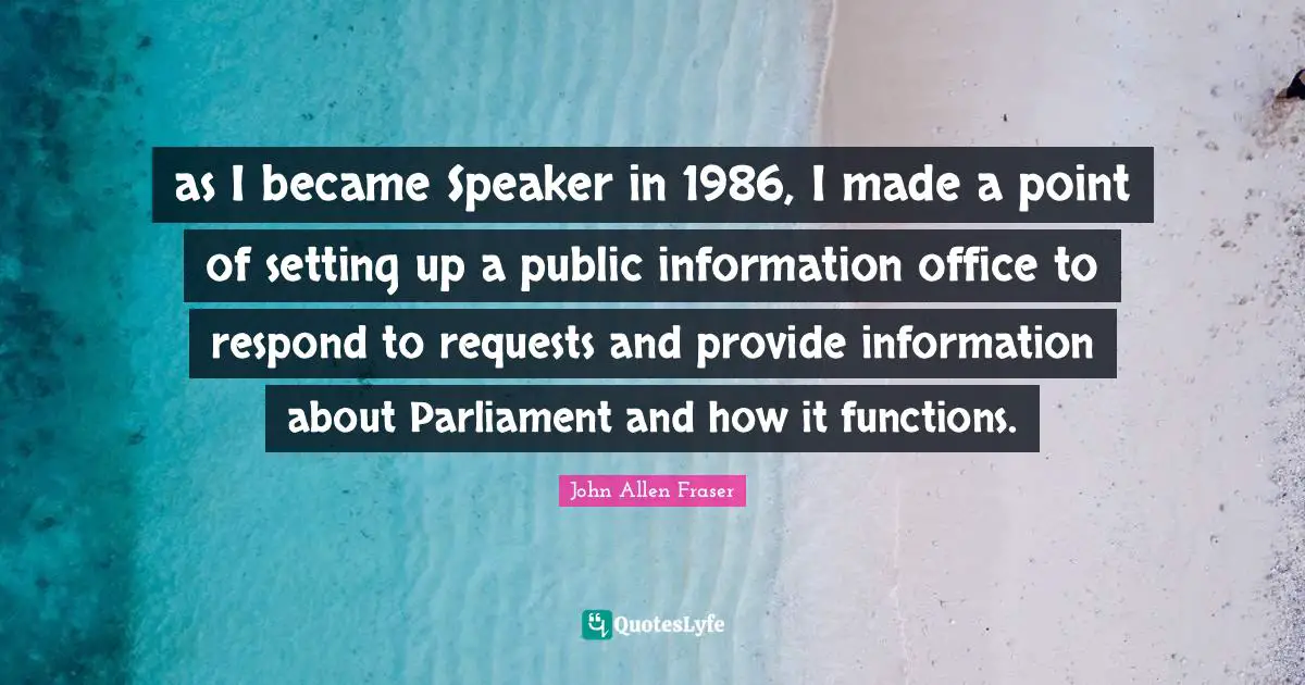 as I became Speaker in 1986, I made a point of setting up a public information office to respond to requests and provide information about Parliament and how it functions.