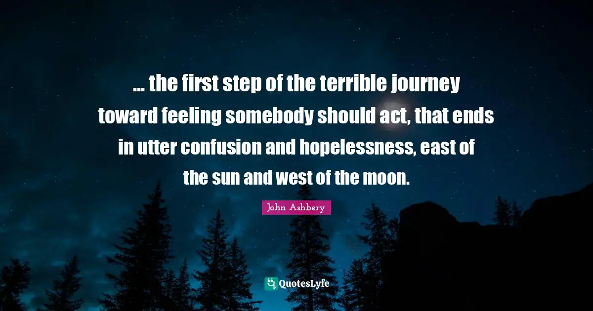 ... the first step of the terrible journey toward feeling somebody should act, that ends in utter confusion and hopelessness, east of the sun and west of the moon.