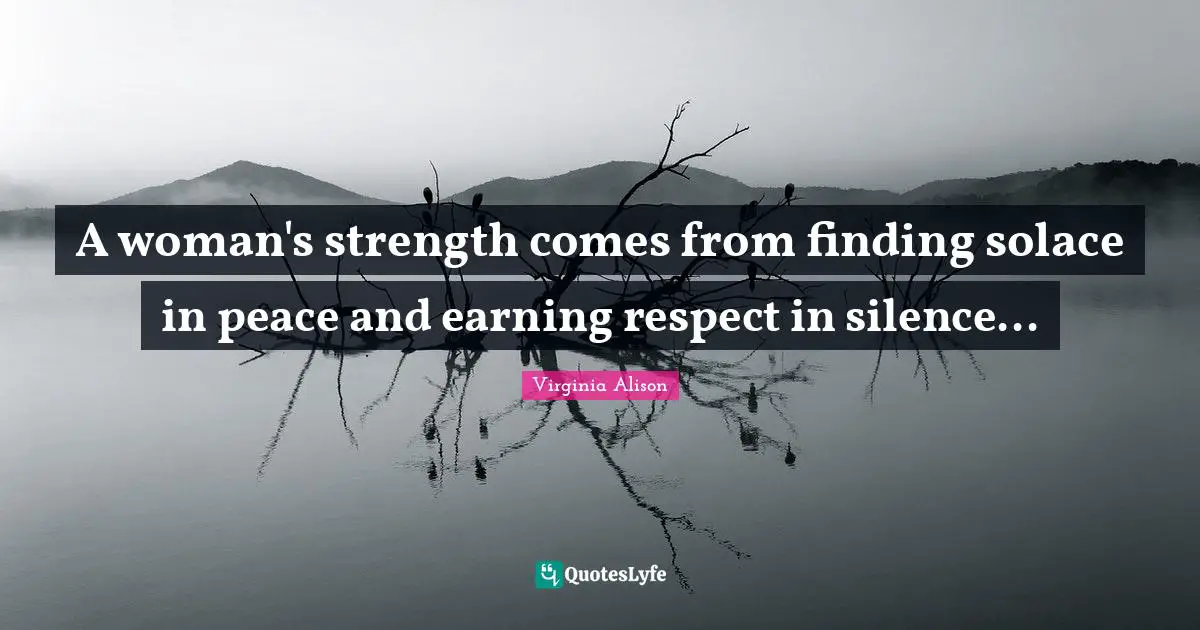 A woman's strength comes from finding solace in peace and earning respect in silence...
