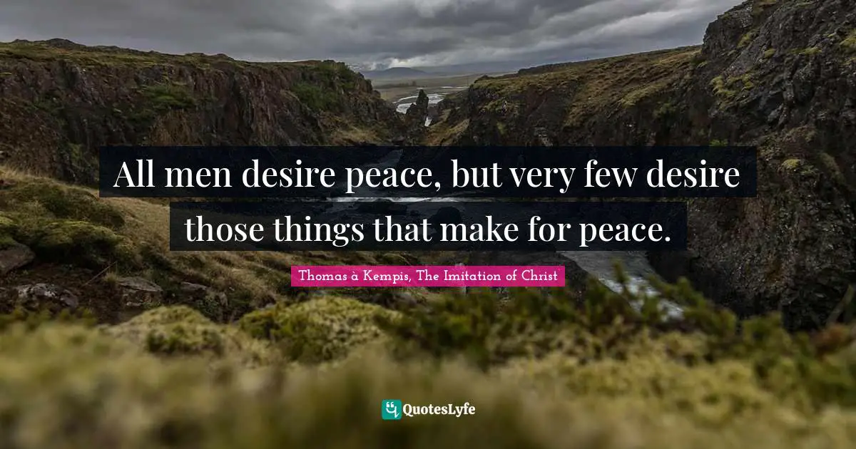 All men desire peace, but very few desire those things that make for peace.
