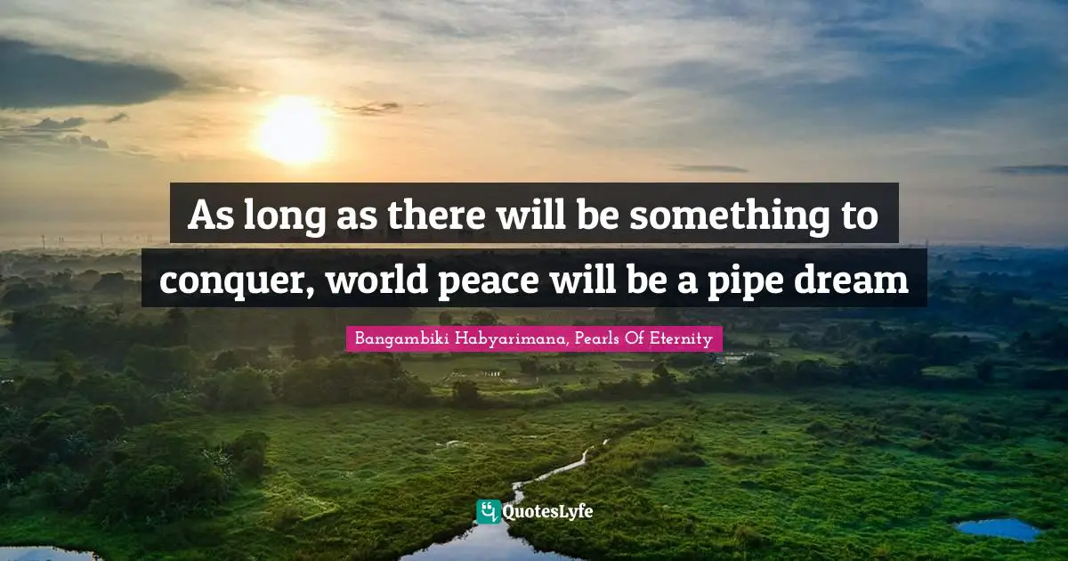 Conquering Quotes: "As long as there will be something to conquer, world peace will be a pipe dream"