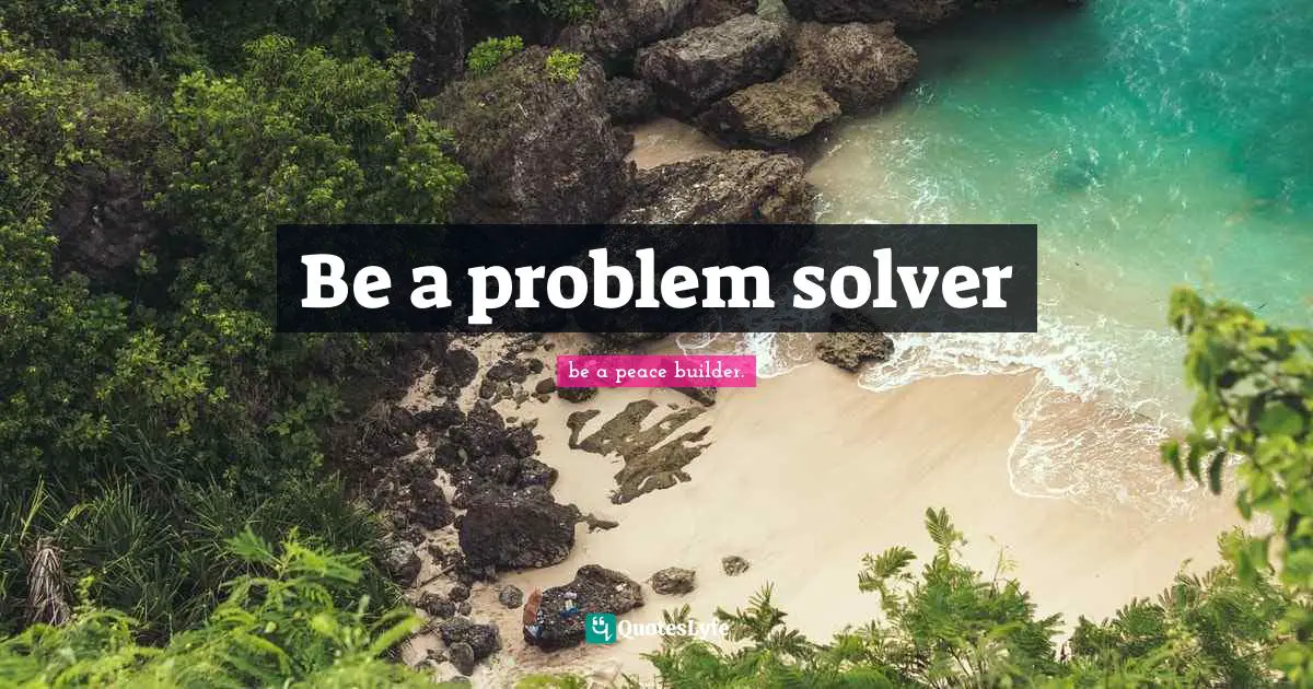 Be a problem solver