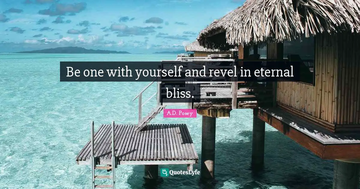 A.D. Posey Quotes: Be one with yourself and revel in eternal bliss.
