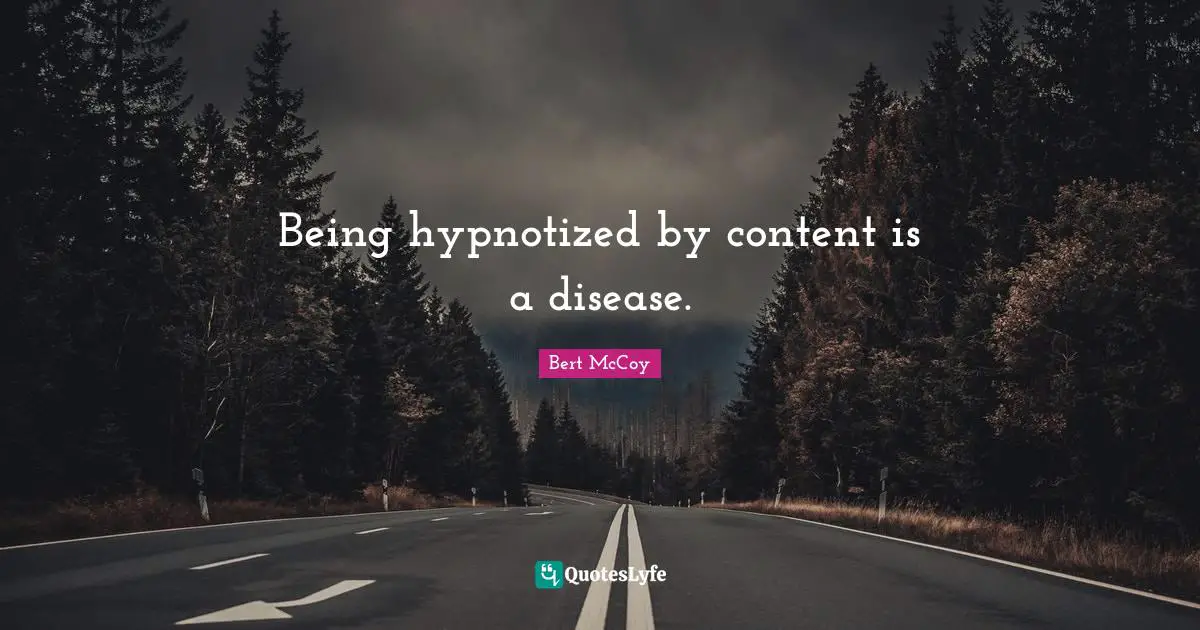 Bert McCoy Quotes: "Being hypnotized by content is a disease."