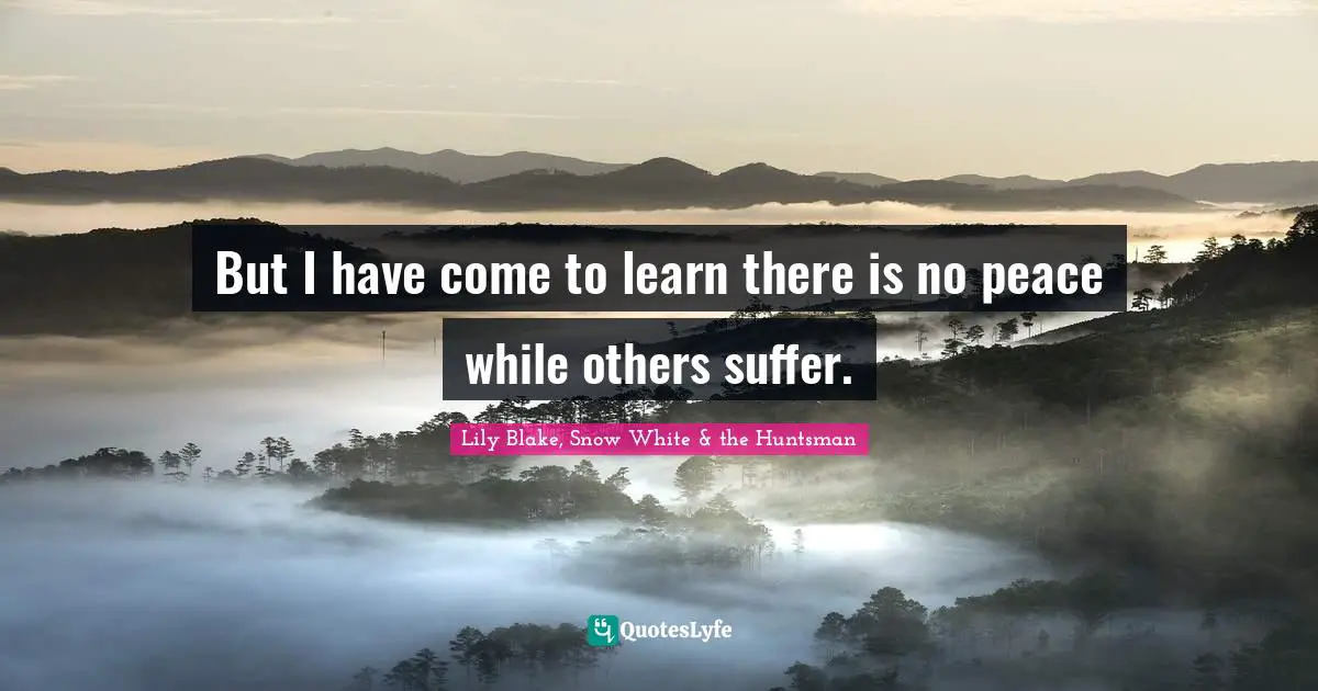 Lily Blake, Snow White & The Huntsman Quotes: "But I have come to learn there is no peace while others suffer."