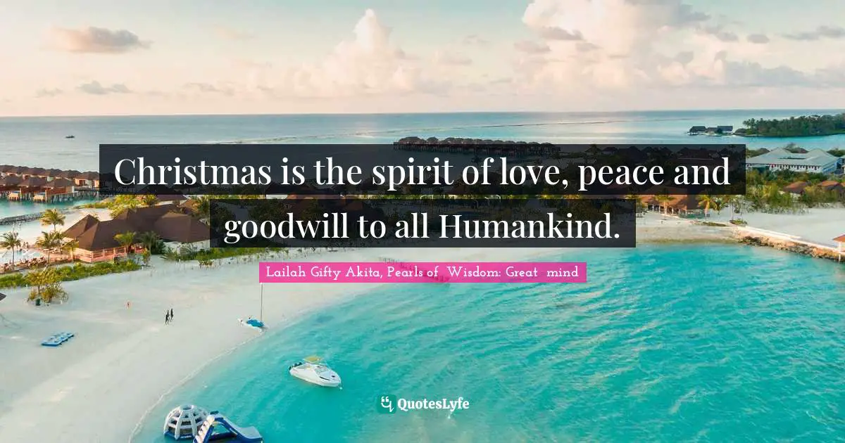 Christmas is the spirit of love, peace and goodwill to all Humankind.