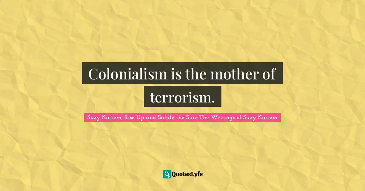 Colonialism is the mother of terrorism.