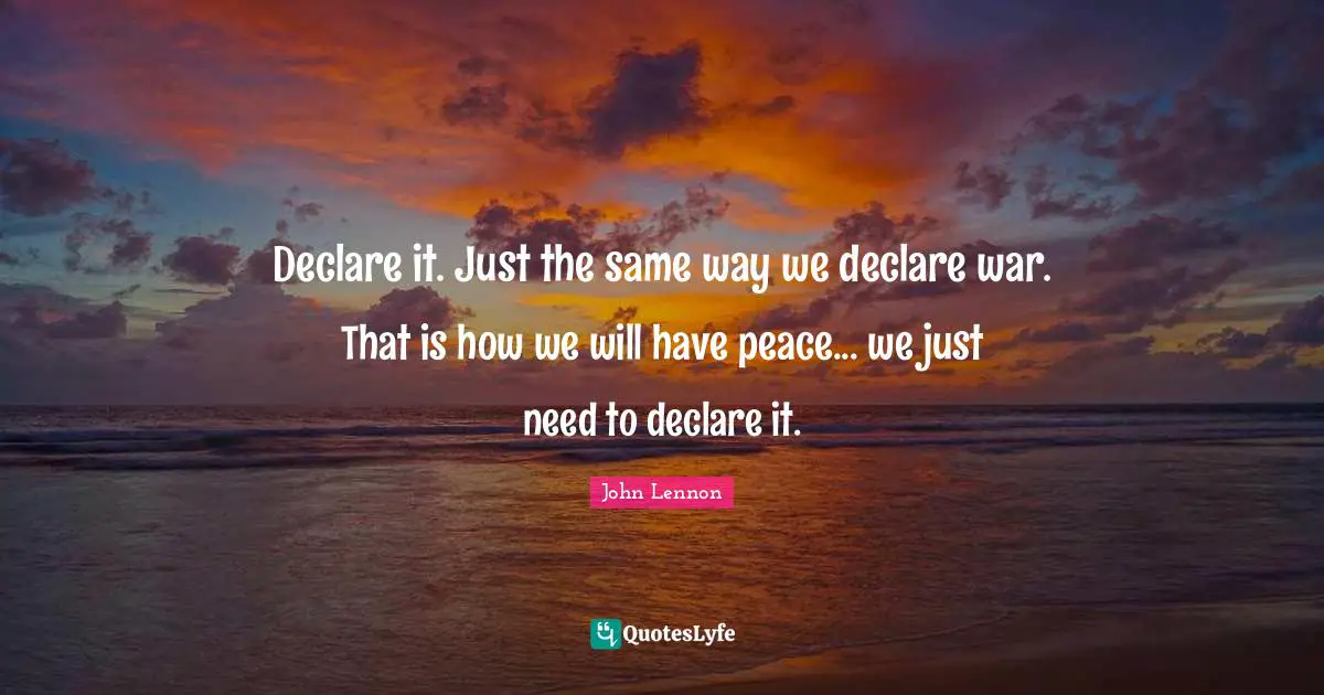 Declare it. Just the same way we declare war. That is how we will have peace... we just need to declare it.