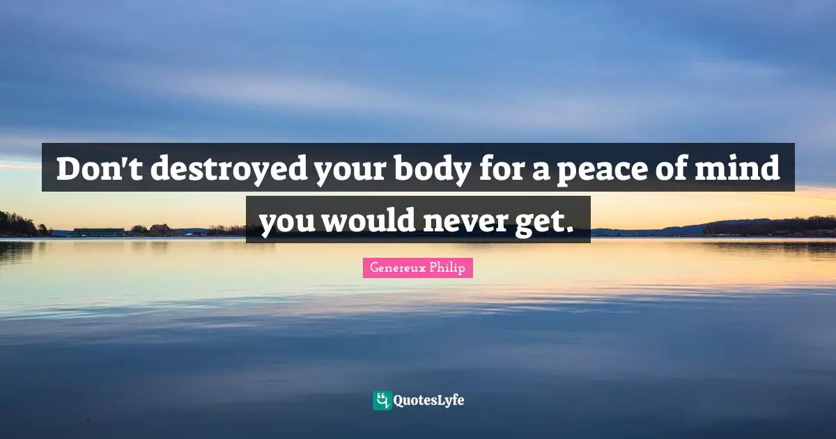 Genereux Philip Quotes: Don't destroyed your body for a peace of mind you would never get.