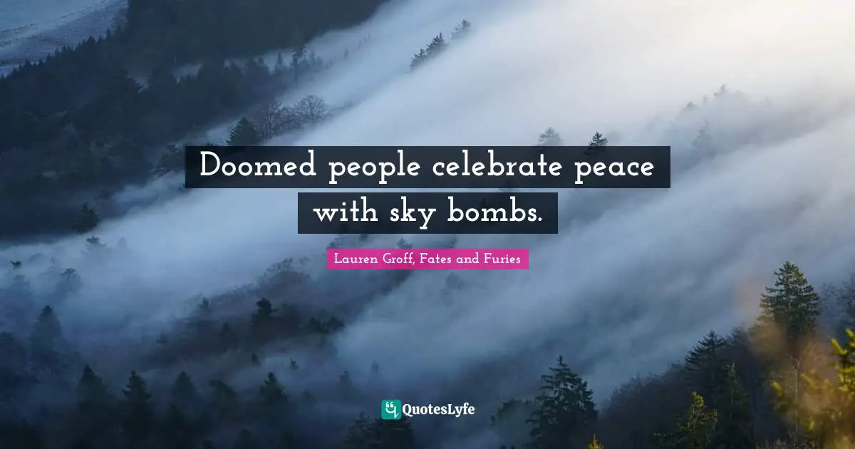 Lauren Groff, Fates And Furies Quotes: "Doomed people celebrate peace with sky bombs."