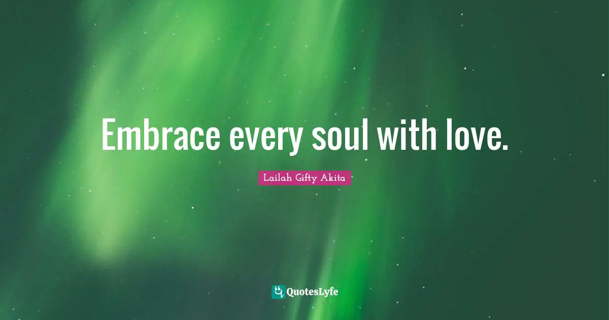 Wise Sayings Quotes: "Embrace every soul with love."