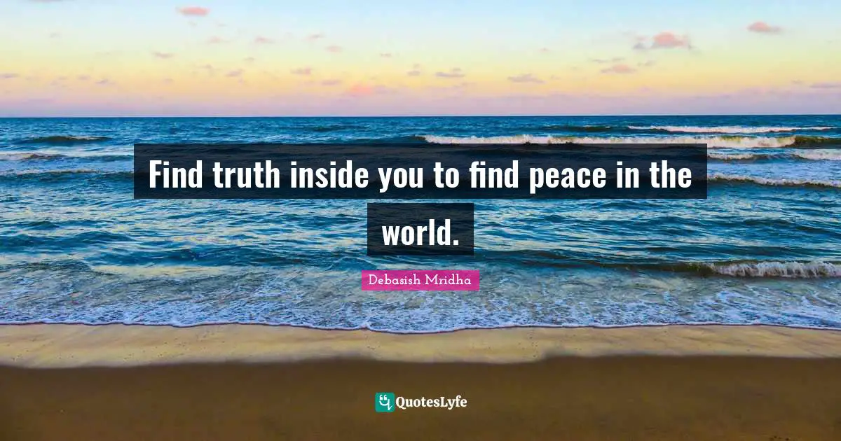 Find truth inside you to find peace in the world.