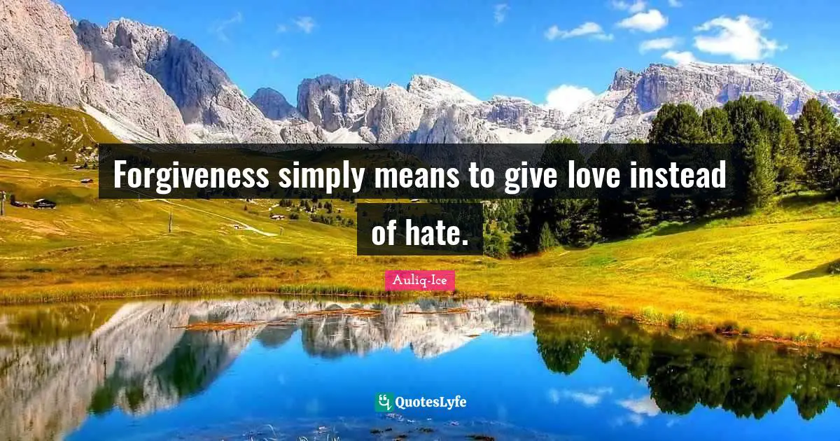 Forgiveness simply means to give love instead of hate.