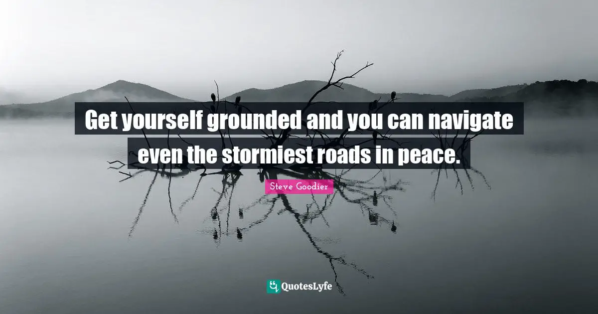Grounding Quotes: "Get yourself grounded and you can navigate even the stormiest roads in peace."