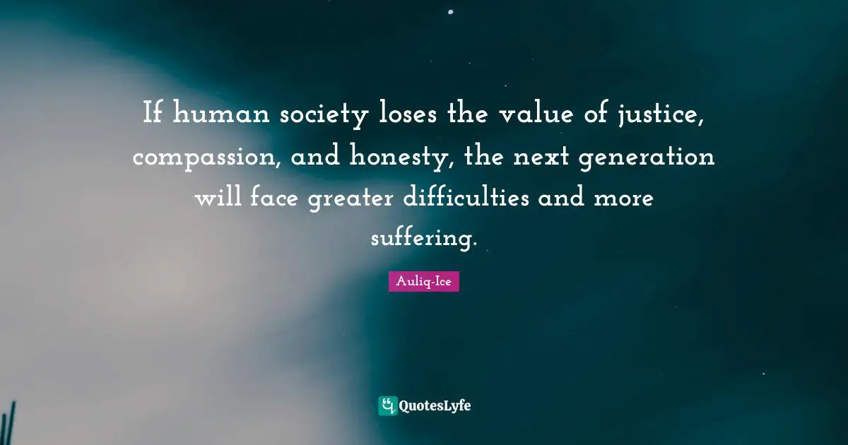 If human society loses the value of justice, compassion, and honesty, the next generation will face greater difficulties and more suffering.