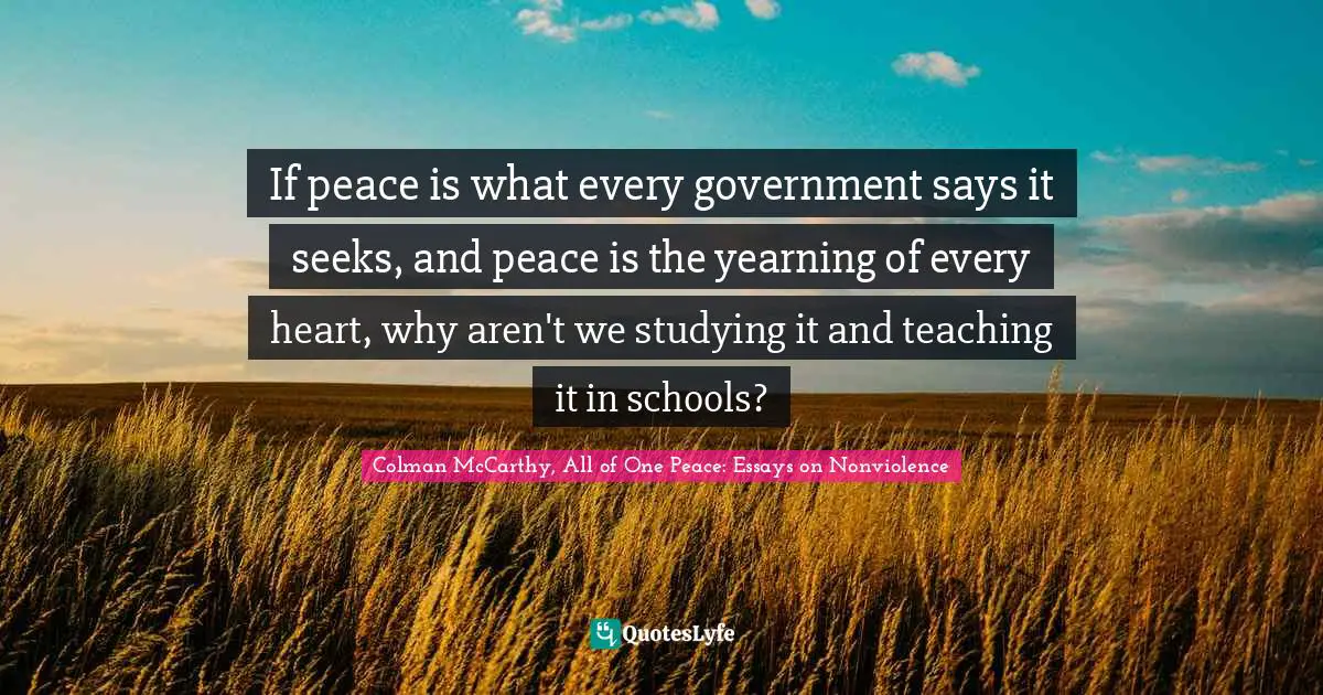 If peace is what every government says it seeks, and peace is the yearning of every heart, why aren't we studying it and teaching it in schools?