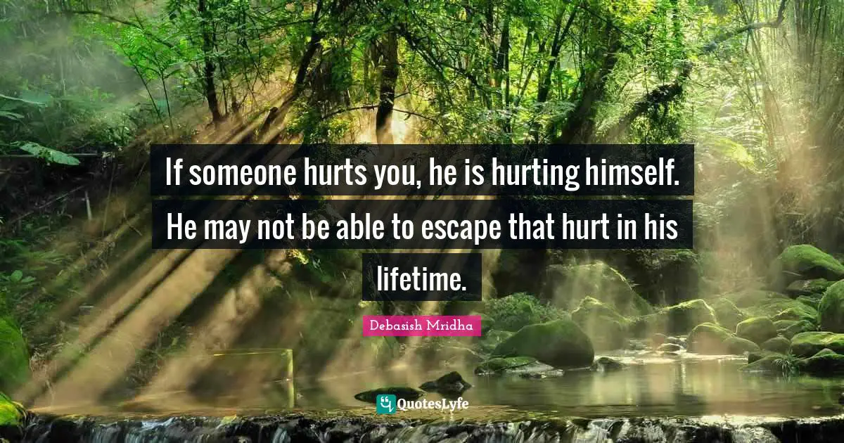 Hurting Yourself Quotes: "If someone hurts you, he is hurting himself. He may not be able to escape that hurt in his lifetime."