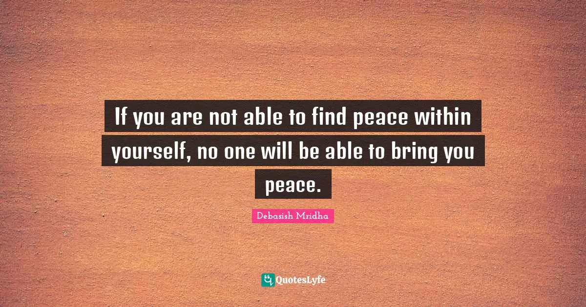 Peace Within Quotes: "If you are not able to find peace within yourself, no one will be able to bring you peace."