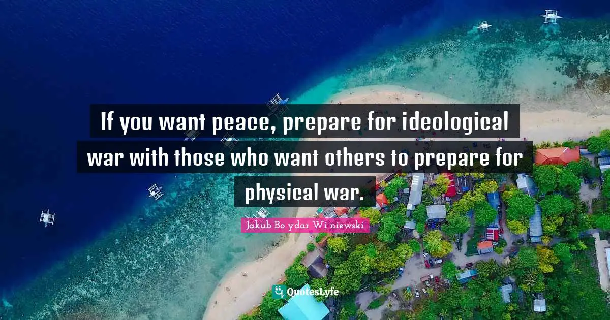 Pacifism Quotes: "If you want peace, prepare for ideological war with those who want others to prepare for physical war."