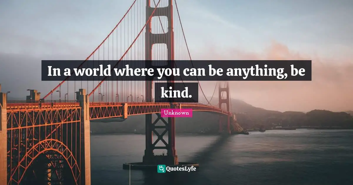 In a world where you can be anything, be kind.