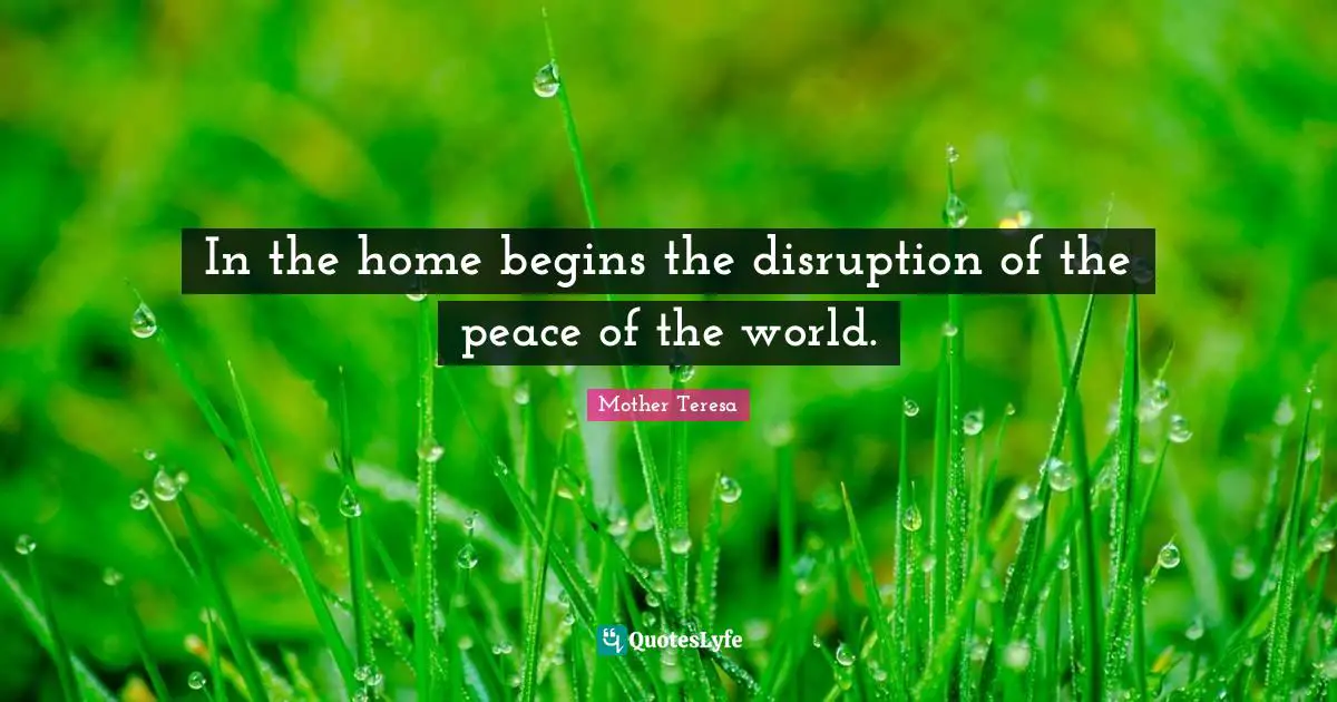 In the home begins the disruption of the peace of the world.