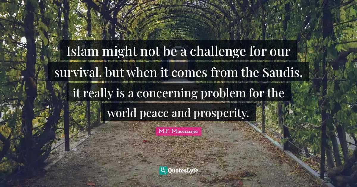 Islam might not be a challenge for our survival, but when it comes from the Saudis, it really is a concerning problem for the world peace and prosperity.