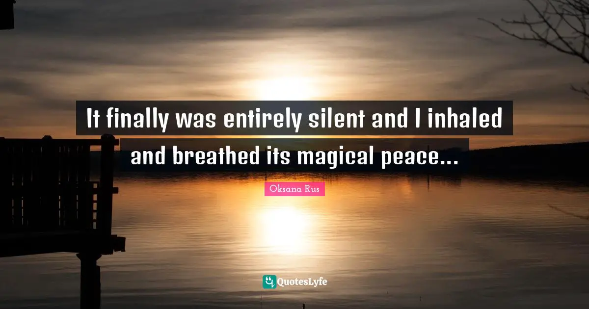 It finally was entirely silent and I inhaled and breathed its magical peace...