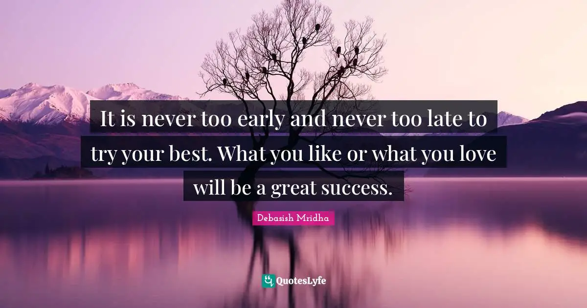 Try Your Best Quotes: "It is never too early and never too late to try your best. What you like or what you love will be a great success."