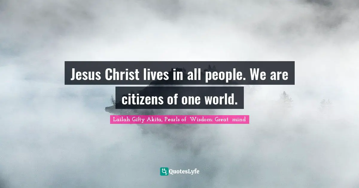 Spaces Quotes: "Jesus Christ lives in all people. We are citizens of one world."