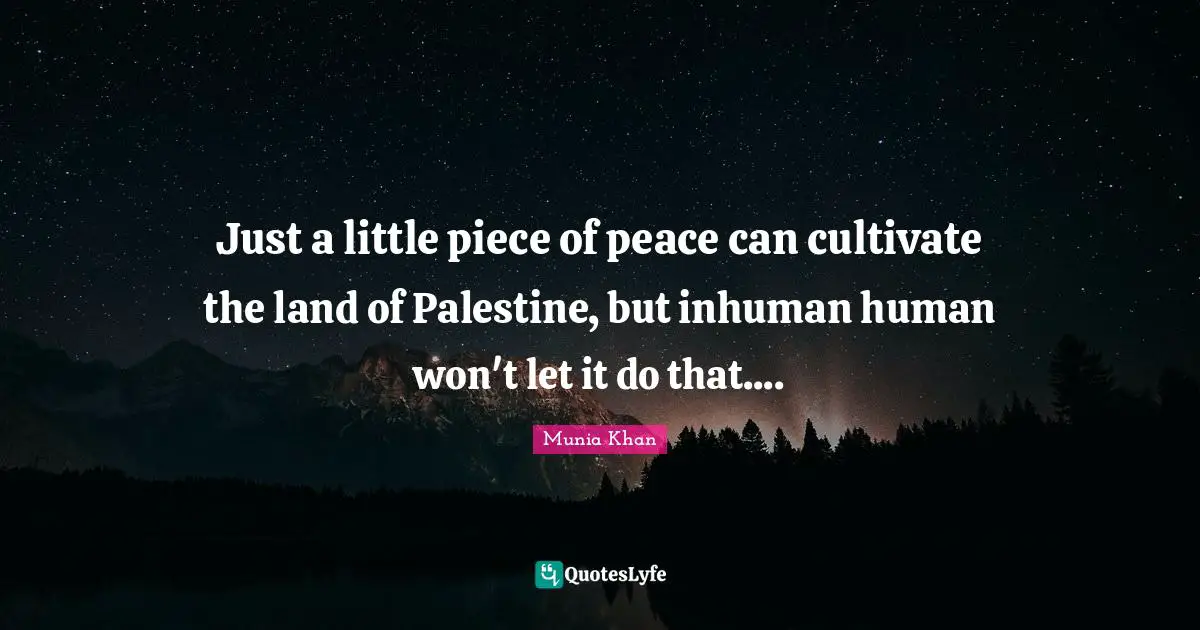 Just a little piece of peace can cultivate the land of Palestine, but inhuman human won't let it do that....