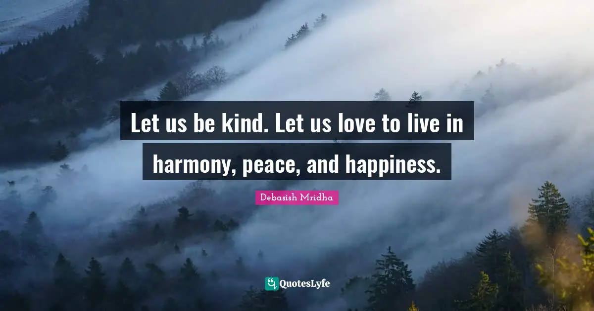 Let Us Be Kind Quotes: "Let us be kind. Let us love to live in harmony, peace, and happiness."