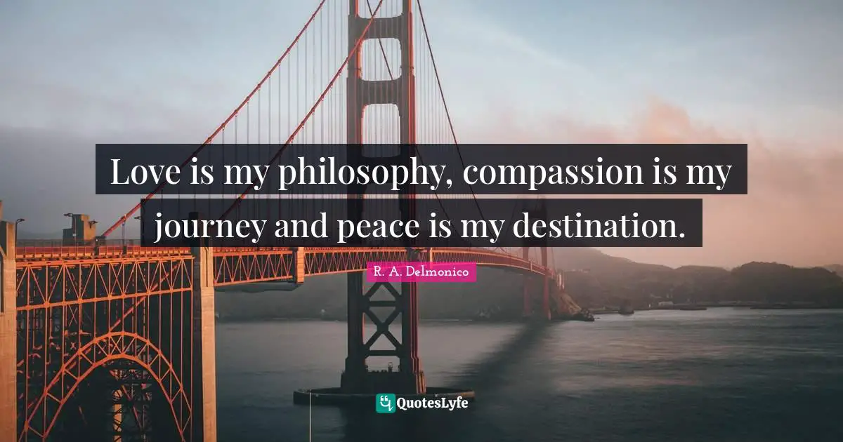 Love is my philosophy, compassion is my journey and peace is my destination.