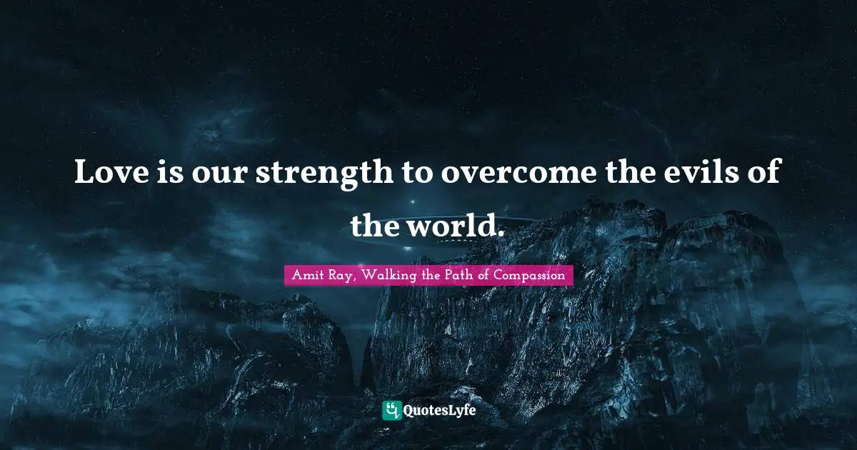 Amit Ray, Walking The Path Of Compassion Quotes: "Love is our strength to overcome the evils of the world."
