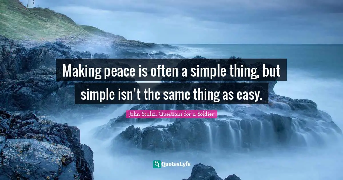 John Scalzi Quotes: "Making peace is often a simple thing, but simple isn’t the same thing as easy."