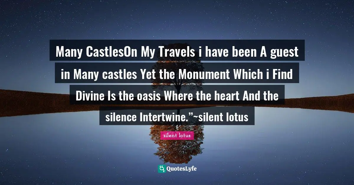 Travels Quotes: "Many CastlesOn My Travels i have been A guest in Many castles Yet the Monument Which i Find Divine Is the oasis Where the heart And the silence Intertwine.”~silent lotus"